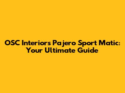 OSC Interiors Pajero Sport Matic: Your Ultimate Guide