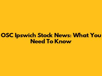 OSC Ipswich Stock News: What You Need To Know