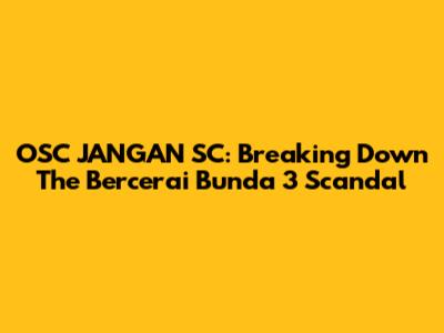OSC JANGAN SC: Breaking Down The 'Bercerai Bunda 3' Scandal
