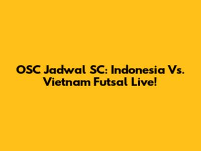 OSC Jadwal SC: Indonesia Vs. Vietnam Futsal Live!
