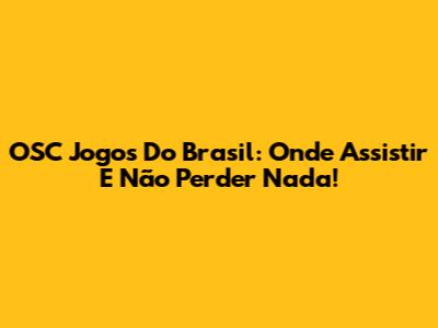 OSC Jogos Do Brasil: Onde Assistir E Não Perder Nada!