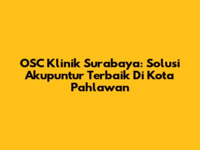 OSC Klinik Surabaya: Solusi Akupuntur Terbaik Di Kota Pahlawan