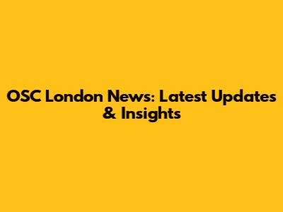OSC London News: Latest Updates & Insights