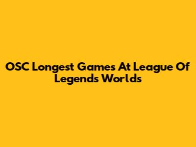 OSC Longest Games At League Of Legends Worlds