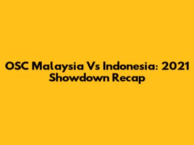 OSC Malaysia Vs Indonesia: 2021 Showdown Recap