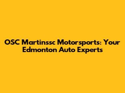 OSC Martinssc Motorsports: Your Edmonton Auto Experts