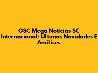OSC Mega Notícias SC Internacional: Últimas Novidades E Análises