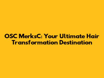 OSC MerksC: Your Ultimate Hair Transformation Destination