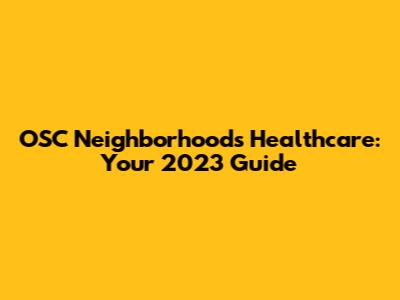 OSC Neighborhoods Healthcare: Your 2023 Guide