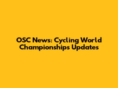 OSC News: Cycling World Championships Updates