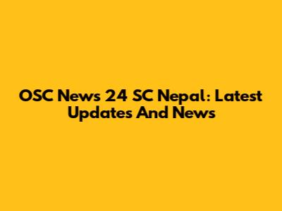 OSC News 24 SC Nepal: Latest Updates And News