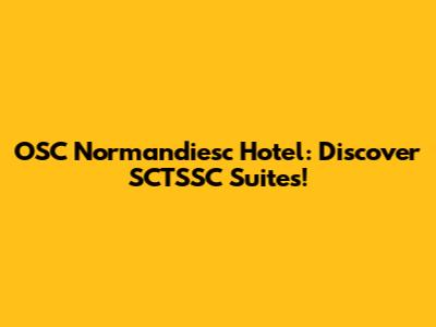 OSC Normandiesc Hotel: Discover SCTSSC Suites!
