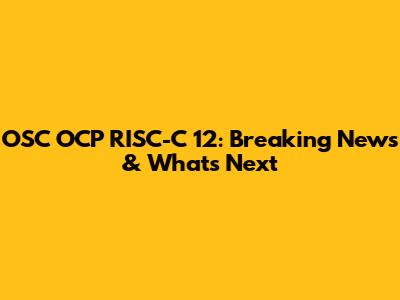 OSC OCP RISC-C 12: Breaking News & What's Next