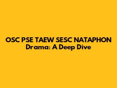 OSC PSE TAEW SESC NATAPHON Drama: A Deep Dive