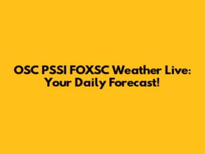 OSC PSSI FOXSC Weather Live: Your Daily Forecast!