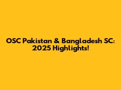 OSC Pakistan & Bangladesh SC: 2025 Highlights!