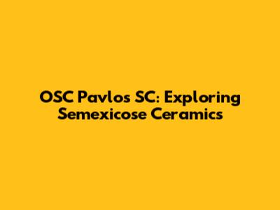 OSC Pavlos SC: Exploring Semexicose Ceramics