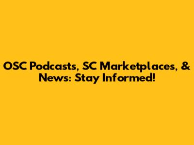 OSC Podcasts, SC Marketplaces, & News: Stay Informed!