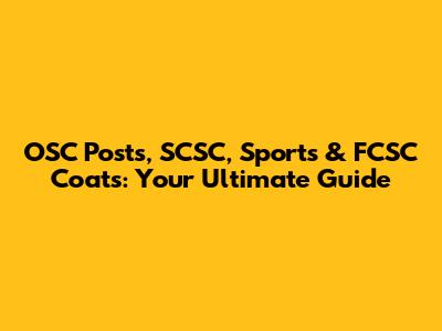 OSC Posts, SCSC, Sports & FCSC Coats: Your Ultimate Guide