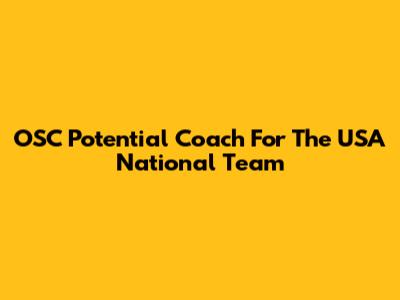 OSC Potential Coach For The USA National Team