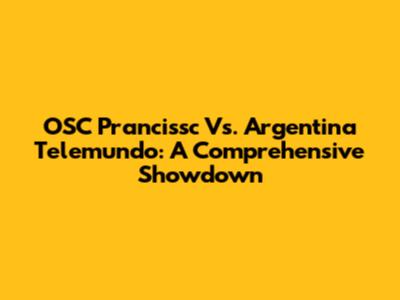 OSC Prancissc Vs. Argentina Telemundo: A Comprehensive Showdown