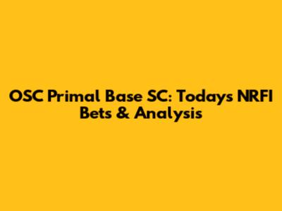OSC Primal Base SC: Today's NRFI Bets & Analysis