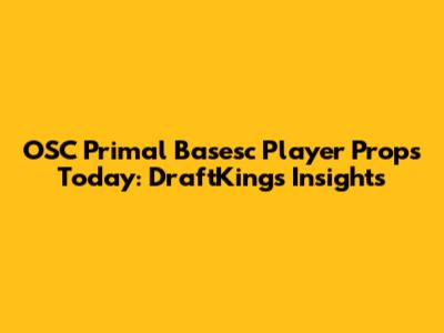 OSC Primal Basesc Player Props Today: DraftKings Insights