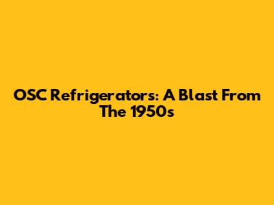 OSC Refrigerators: A Blast From The 1950s