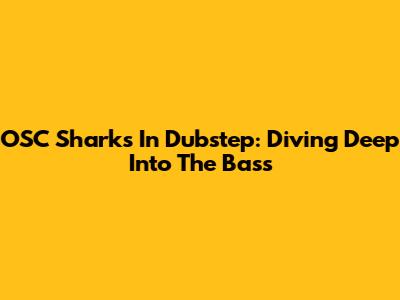 OSC Sharks In Dubstep: Diving Deep Into The Bass