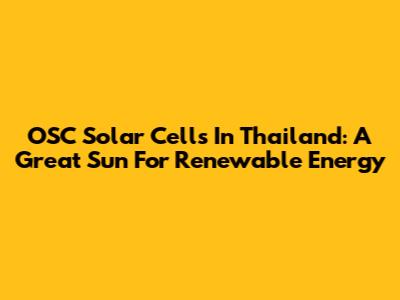 OSC Solar Cells In Thailand: A Great Sun For Renewable Energy