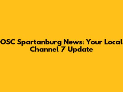 OSC Spartanburg News: Your Local Channel 7 Update