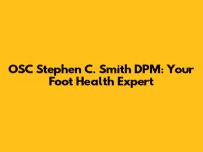 OSC Stephen C. Smith DPM: Your Foot Health Expert