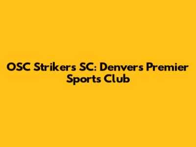 OSC Strikers SC: Denver's Premier Sports Club