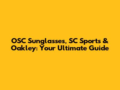 OSC Sunglasses, SC Sports & Oakley: Your Ultimate Guide