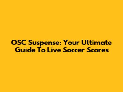 OSC Suspense: Your Ultimate Guide To Live Soccer Scores