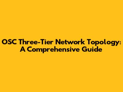 OSC Three-Tier Network Topology: A Comprehensive Guide