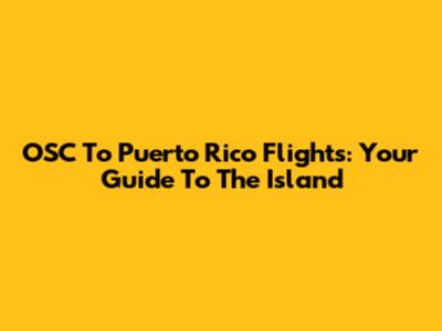 OSC To Puerto Rico Flights: Your Guide To The Island