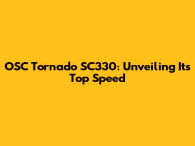 OSC Tornado SC330: Unveiling Its Top Speed