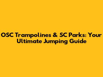 OSC Trampolines & SC Parks: Your Ultimate Jumping Guide