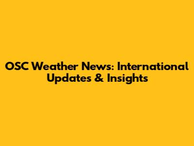 OSC Weather News: International Updates & Insights