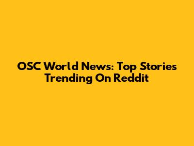 OSC World News: Top Stories Trending On Reddit