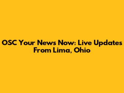OSC Your News Now: Live Updates From Lima, Ohio