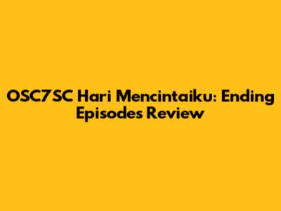 OSC7SC Hari Mencintaiku: Ending Episodes Review