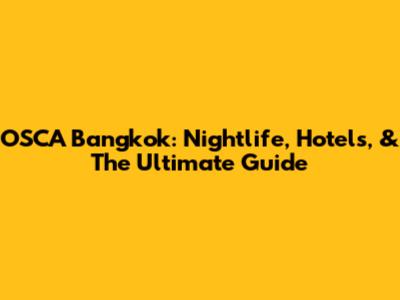 OSCA Bangkok: Nightlife, Hotels, & The Ultimate Guide