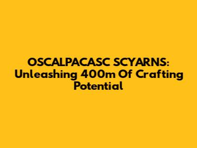 OSCALPACASC SCYARNS: Unleashing 400m Of Crafting Potential