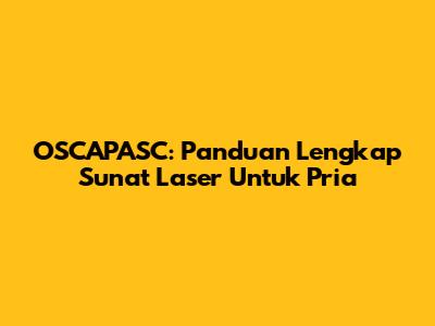 OSCAPASC: Panduan Lengkap Sunat Laser Untuk Pria