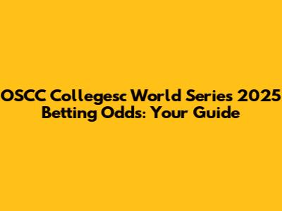 OSCC Collegesc World Series 2025 Betting Odds: Your Guide
