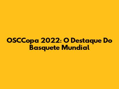 OSCCopa 2022: O Destaque Do Basquete Mundial