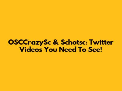 OSCCrazySc & Schotsc: Twitter Videos You Need To See!