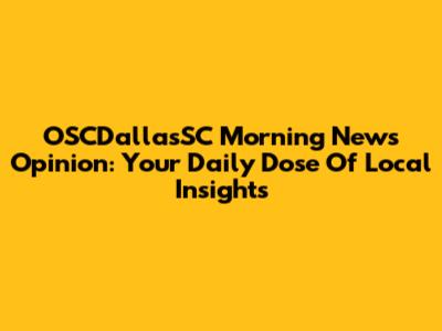 OSCDallasSC Morning News Opinion: Your Daily Dose Of Local Insights